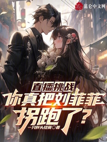 直播挑战你真把刘菲菲拐跑了笔趣阁