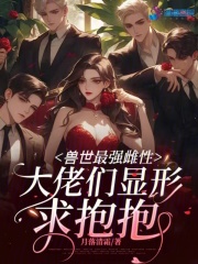 兽世最强雌性,大佬们显形求抱抱视频解说