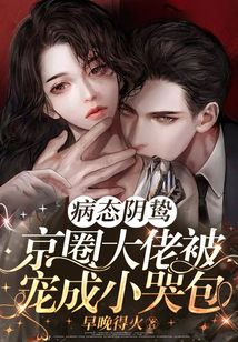 病态阴鸷!京圈大佬被宠成小哭包