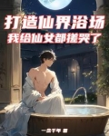 打造仙界浴场,我给仙女都搓哭了